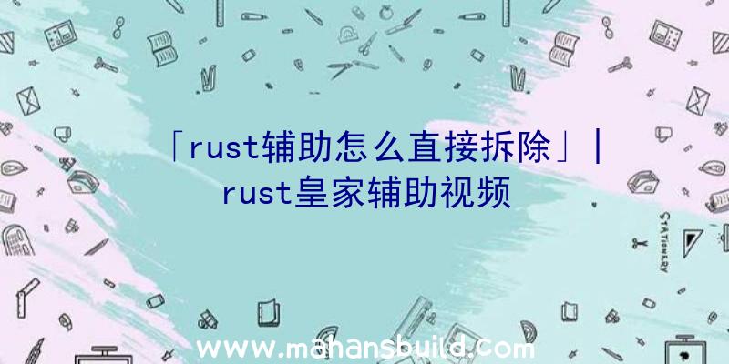 「rust辅助怎么直接拆除」|rust皇家辅助视频